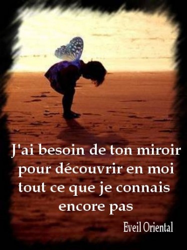 J'ai besoin de ton miroir, pour découvrir en moi tout ce que je ne connais encore pas - Eveil Oriental -