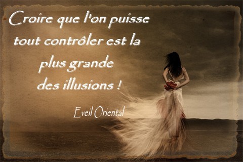 Croire que l'on puisse tout contrôle est la plus grande des illusions - Eveil Oriental