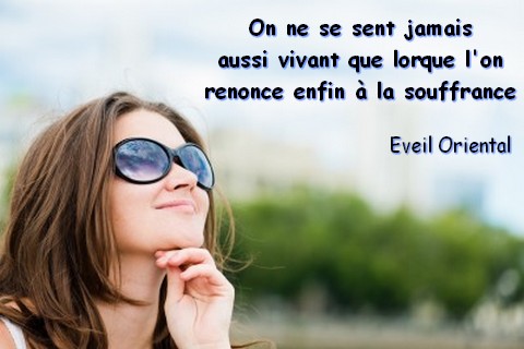 On ne se sent jamais aussi vivant que lorsqu'on renonce enfin à la souffrance. Eveil Oriental